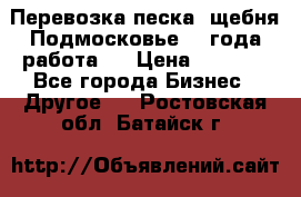 Перевозка песка, щебня Подмосковье, 2 года работа.  › Цена ­ 3 760 - Все города Бизнес » Другое   . Ростовская обл.,Батайск г.